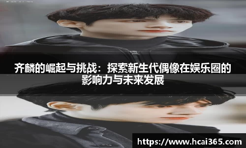 齐麟的崛起与挑战：探索新生代偶像在娱乐圈的影响力与未来发展